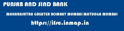 ifsc code of PUNJAB AND SIND BANK MAHARASHTRA GREATER BOMBAY MUMBAI MATUNGA MUMBAI PUNJAB AND SIND BANK MAHARASHTRA GREATER BOMBAY MUMBAI MATUNGA MUMBAI ifsc code
